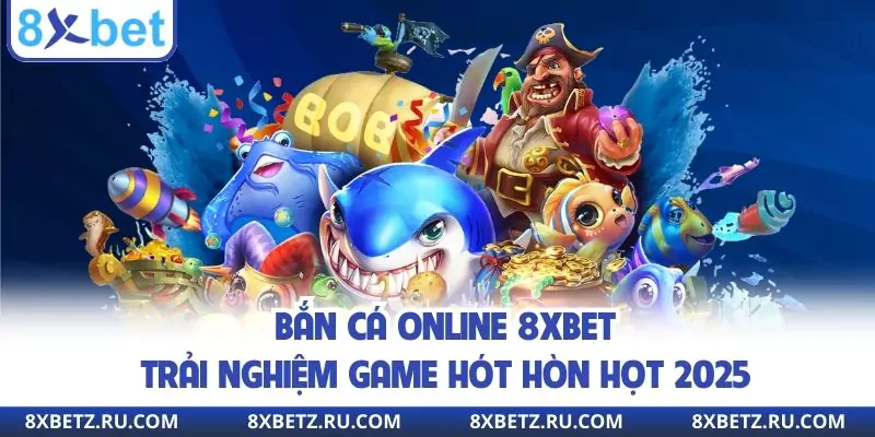 Bắn Cá Online 8xbet - Trải Nghiệm Game Hót Hòn Họt 2025
