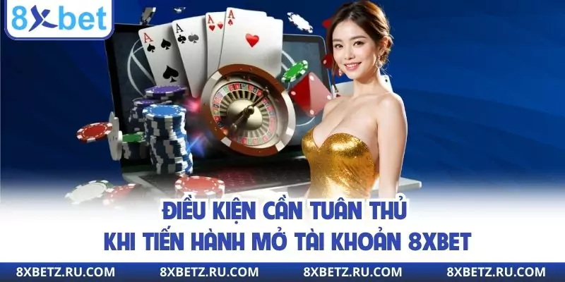 Điều kiện cần tuân thủ khi tiến hành mở tài khoản 8xbet