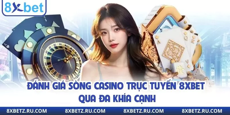 Đánh giá sòng casino trực tuyến 8xbet qua đa khía cạnh