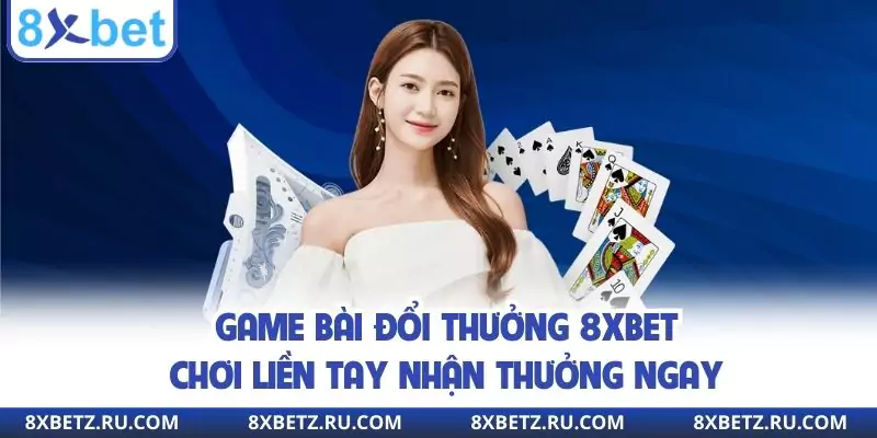 Game Bài Đổi Thưởng 8xbet - Chơi Liền Tay Nhận Thưởng Ngay
