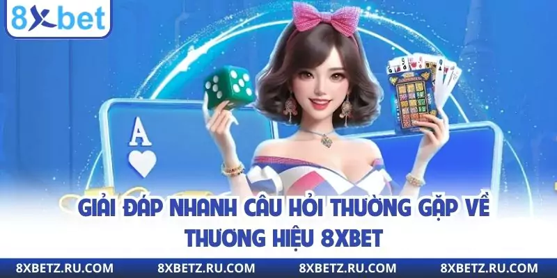 Giải đáp nhanh câu hỏi thường gặp về thương hiệu 8xbet