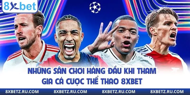 Những sân chơi hàng đầu khi tham gia cá cược thể thao 8xbet