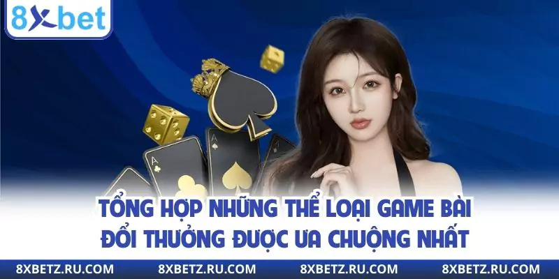 Tổng hợp những thể loại game bài đổi thưởng được ưa chuộng nhất