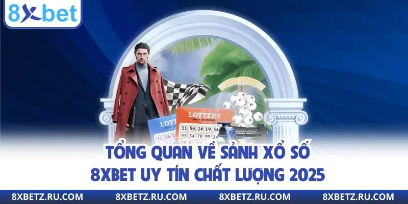 Tổng quan về sảnh xổ số 8xbet uy tín chất lượng 2025